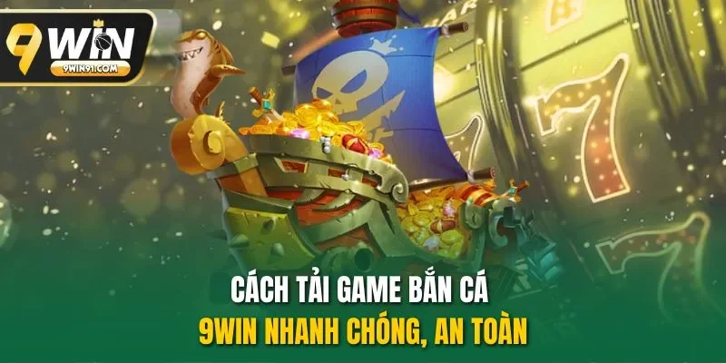 Cách tải game bắn cá 9WIN nhanh chóng, an toàn