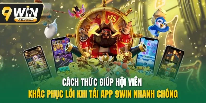 Cách thức giúp hội viên khắc phục lỗi khi tải app 9WIN nhanh chóng