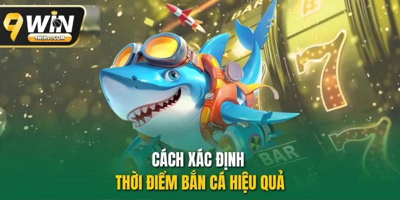 Cách xác định thời điểm bắn cá hiệu quả