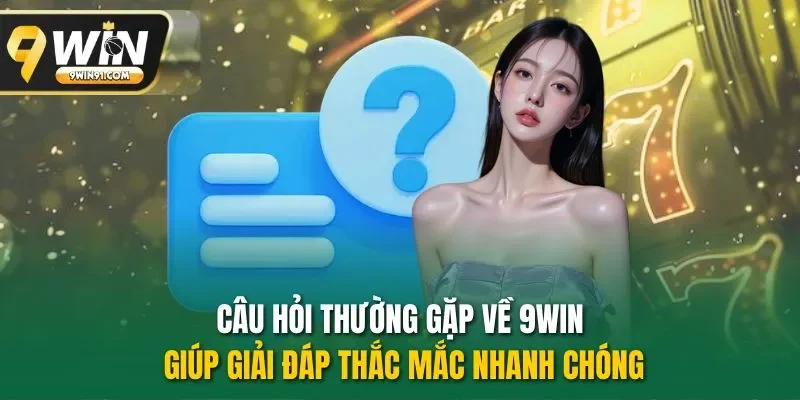 Câu hỏi thường gặp về 9WIN giúp giải đáp thắc mắc nhanh chóng