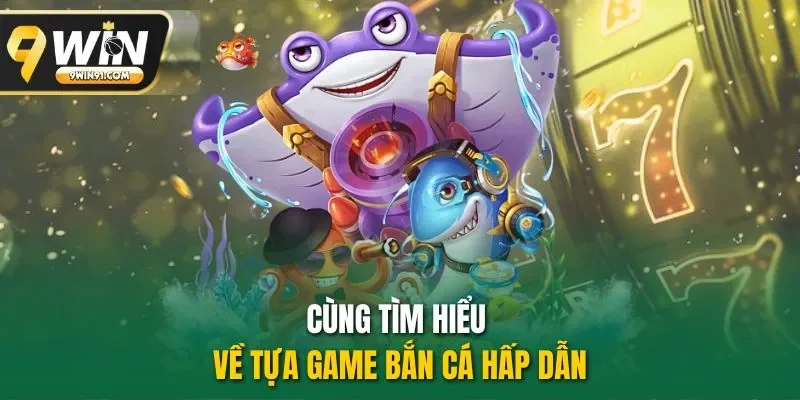 Cùng tìm hiểu về tựa game bắn cá hấp dẫn