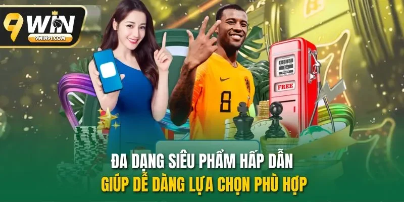 Đa dạng siêu phẩm hấp dẫn giúp dễ dàng lựa chọn phù hợp