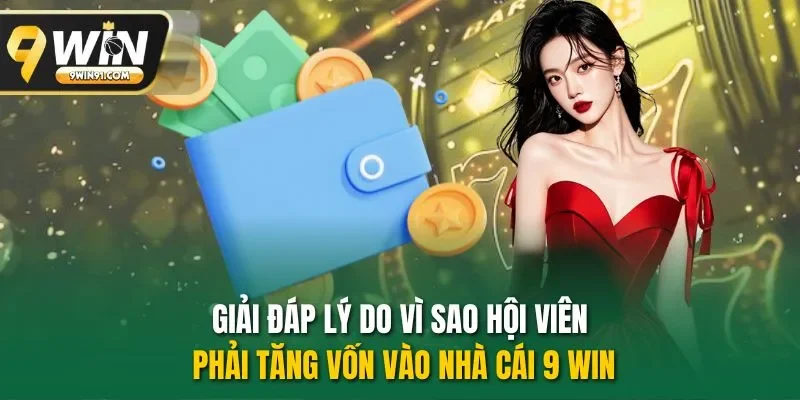Giải đáp lý do vì sao hội viên phải tăng vốn vào nhà cái 9 win