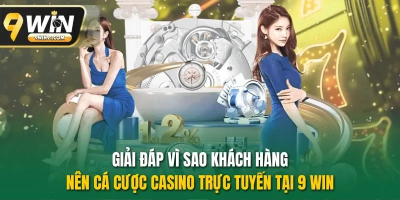 Giải đáp vì sao khách hàng nên cá cược casino trực tuyến tại 9 win