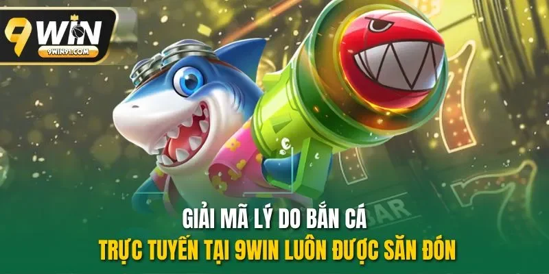 Giải mã lý do bắn cá trực tuyến tại 9WIN luôn được săn đón