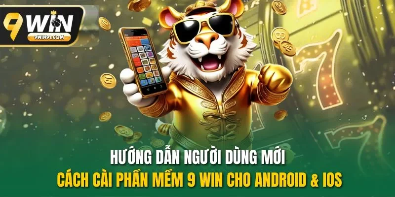 Hướng dẫn người dùng mới cách cài phần mềm 9 win cho Android & iOS