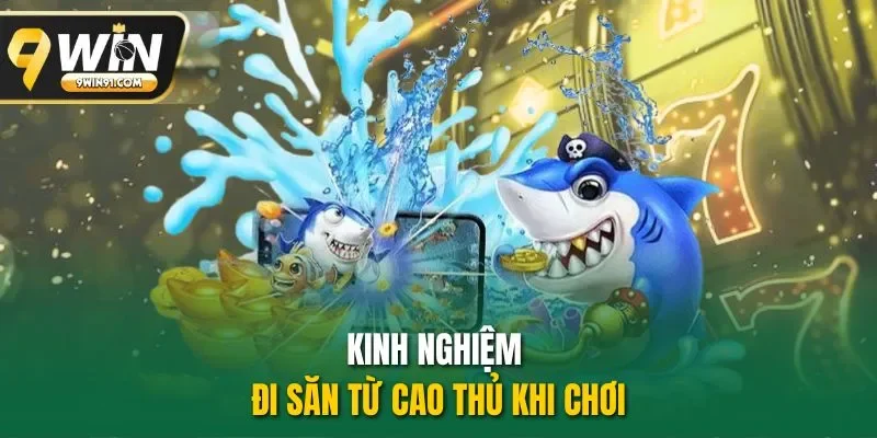 Kinh nghiệm đi săn từ cao thủ khi chơi