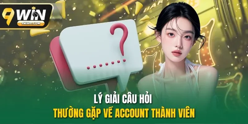 Lý giải câu hỏi thường gặp về Account thành viên