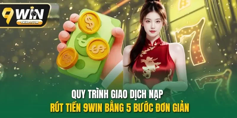 Quy trình giao dịch nạp - rút tiền 9WIN bằng 5 bước đơn giản