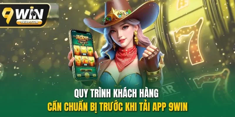 Quy trình khách hàng cần chuẩn bị trước khi tải app 9WIN