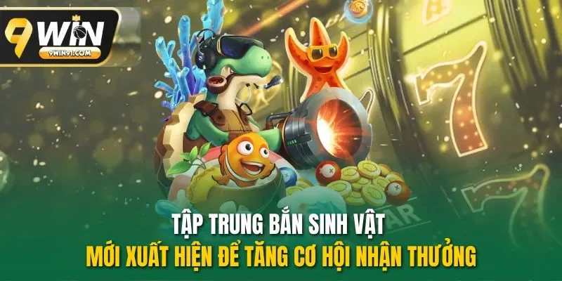 Tập trung bắn sinh vật mới xuất hiện để tăng cơ hội nhận thưởng