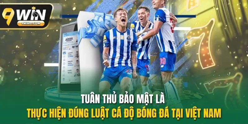 Tuân thủ bảo mật là thực hiện đúng luật cá độ bóng đá tại Việt Nam