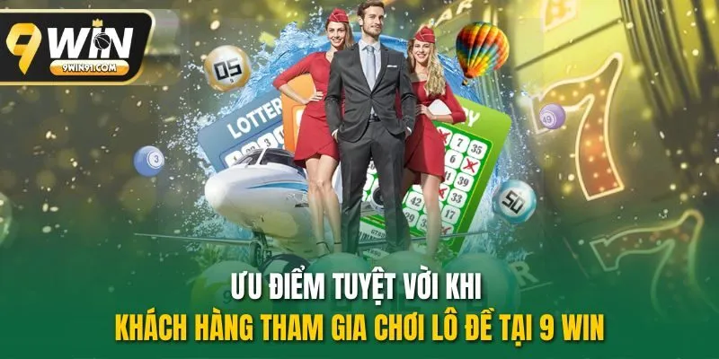 Ưu điểm tuyệt vời khi khách hàng tham gia chơi lô đề tại 9 win